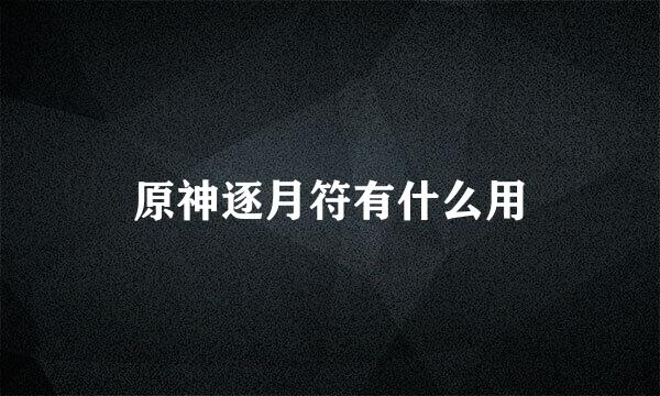 原神逐月符有什么用
