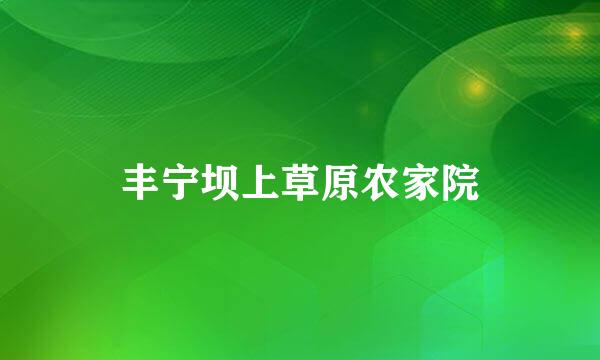 丰宁坝上草原农家院