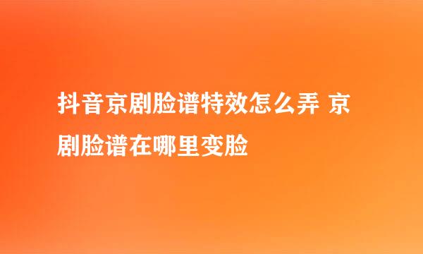 抖音京剧脸谱特效怎么弄 京剧脸谱在哪里变脸