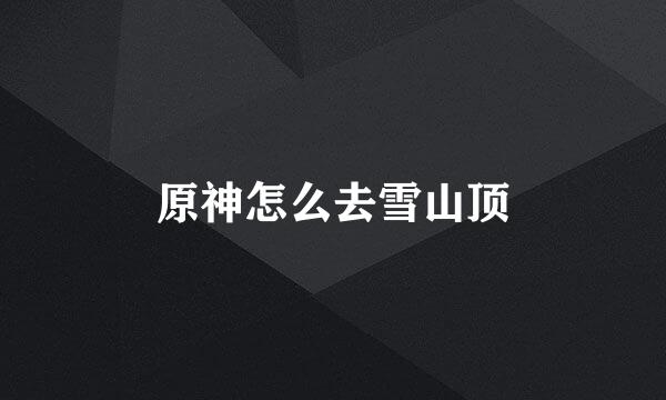 原神怎么去雪山顶