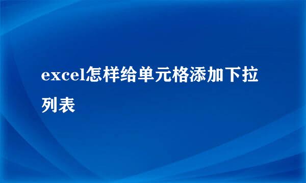 excel怎样给单元格添加下拉列表