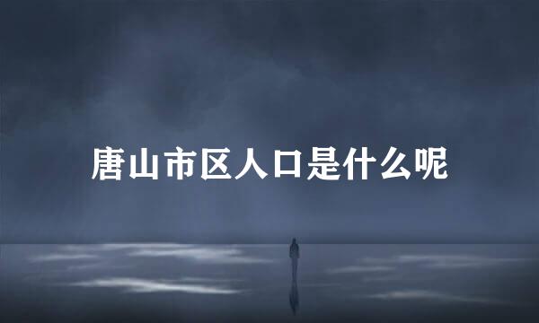 唐山市区人口是什么呢