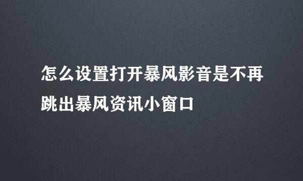 怎么设置打开暴风影音是不再跳出暴风资讯小窗口