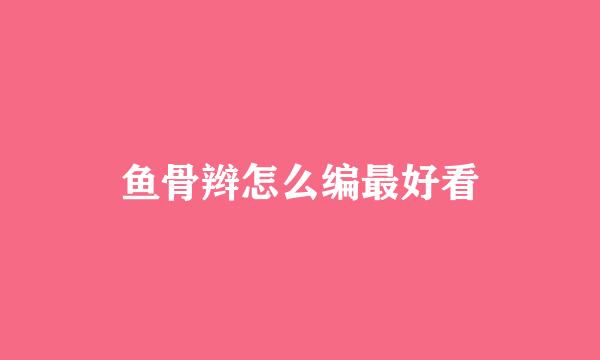 鱼骨辫怎么编最好看