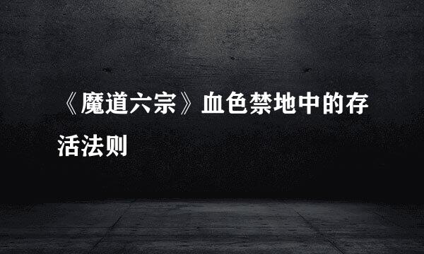 《魔道六宗》血色禁地中的存活法则