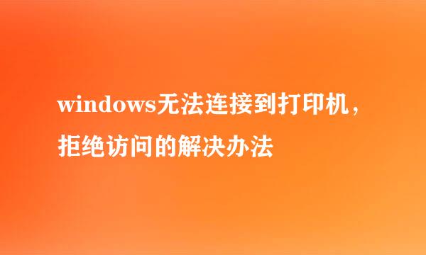 windows无法连接到打印机，拒绝访问的解决办法