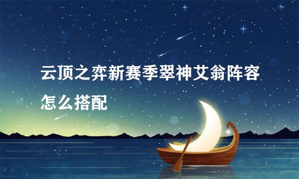 云顶之弈新赛季翠神艾翁阵容怎么搭配