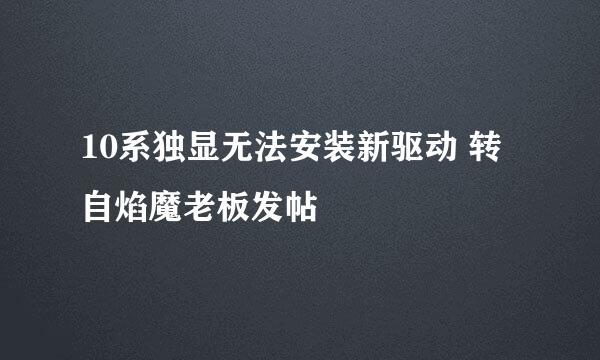 10系独显无法安装新驱动 转自焰魔老板发帖
