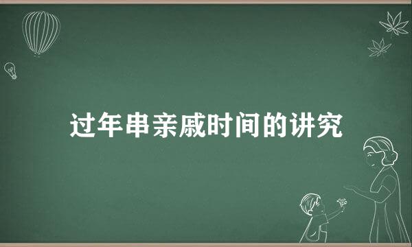 过年串亲戚时间的讲究