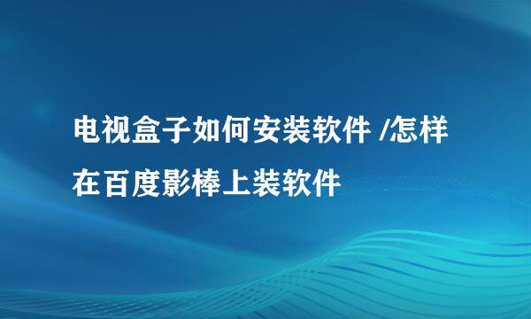 电视盒子如何安装软件 /怎样在百度影棒上装软件