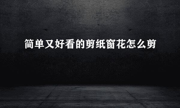 简单又好看的剪纸窗花怎么剪