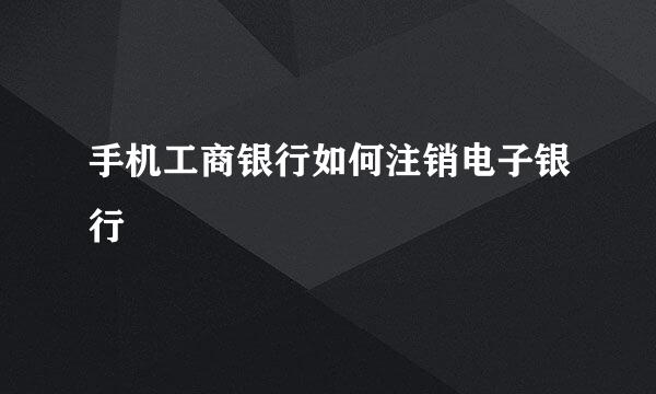 手机工商银行如何注销电子银行