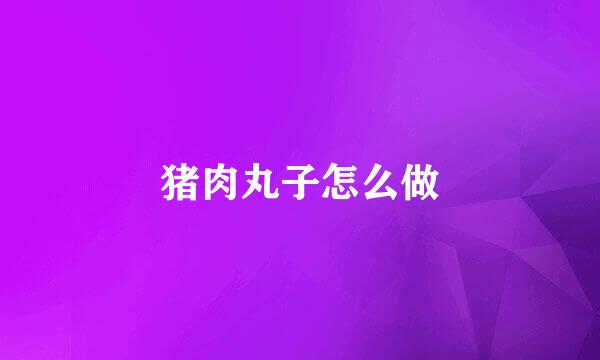 猪肉丸子怎么做