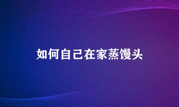 如何自己在家蒸馒头