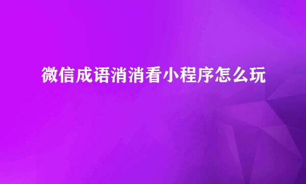 微信成语消消看小程序怎么玩