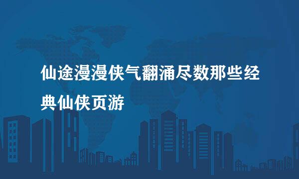 仙途漫漫侠气翻涌尽数那些经典仙侠页游