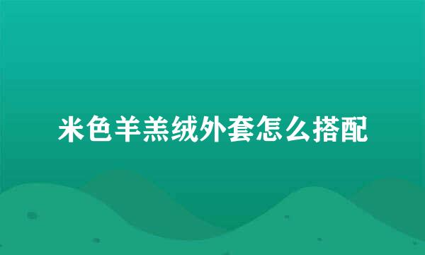 米色羊羔绒外套怎么搭配