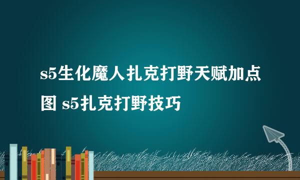 s5生化魔人扎克打野天赋加点图 s5扎克打野技巧