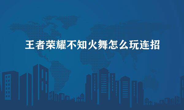 王者荣耀不知火舞怎么玩连招