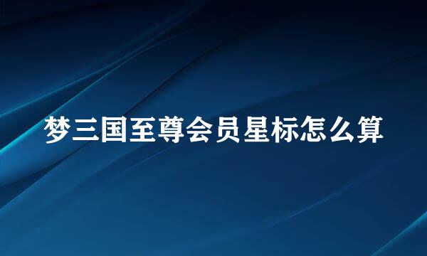 梦三国至尊会员星标怎么算