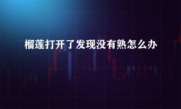 榴莲打开了发现没有熟怎么办