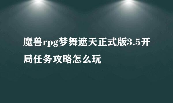 魔兽rpg梦舞遮天正式版3.5开局任务攻略怎么玩