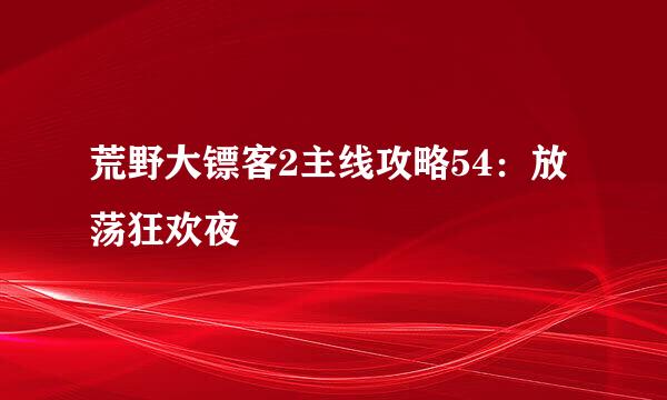 荒野大镖客2主线攻略54：放荡狂欢夜