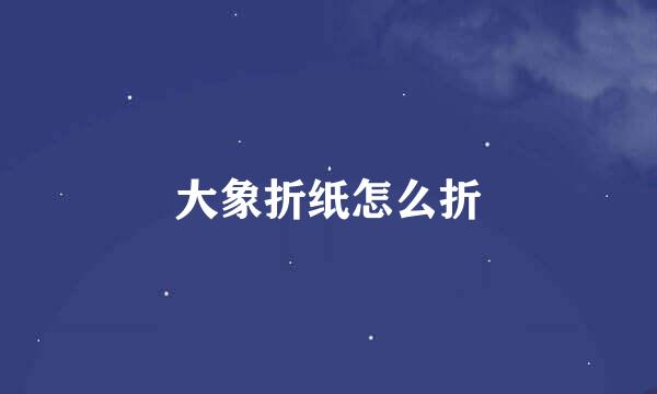 大象折纸怎么折