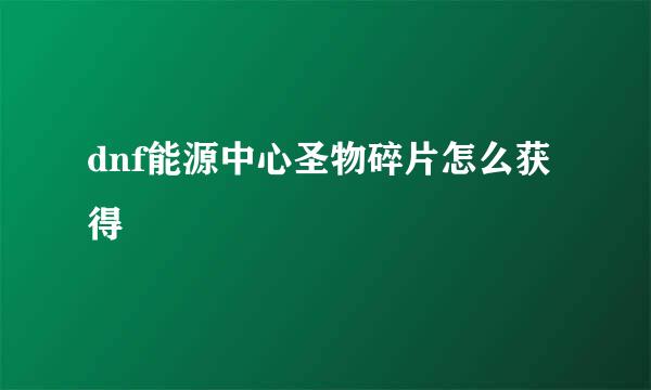 dnf能源中心圣物碎片怎么获得