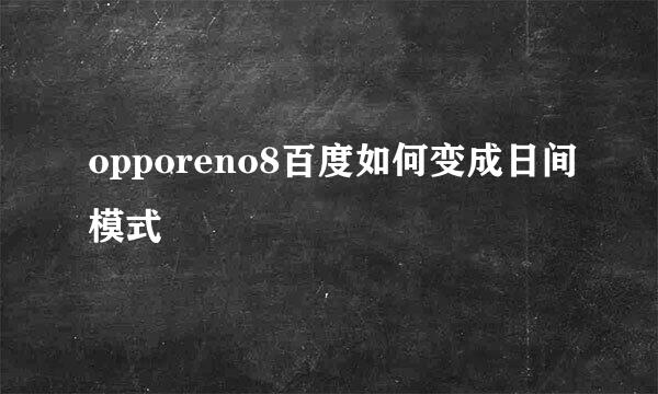 opporeno8百度如何变成日间模式