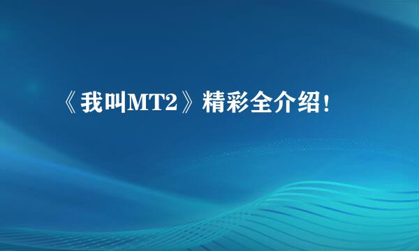 《我叫MT2》精彩全介绍！