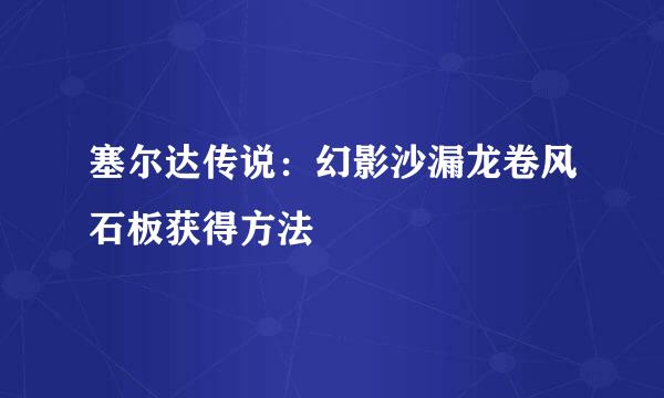 塞尔达传说：幻影沙漏龙卷风石板获得方法