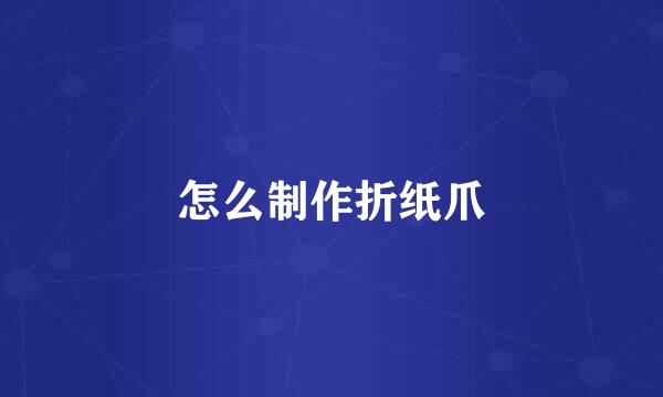 怎么制作折纸爪