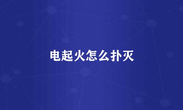 电起火怎么扑灭