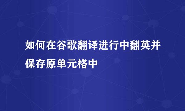 如何在谷歌翻译进行中翻英并保存原单元格中