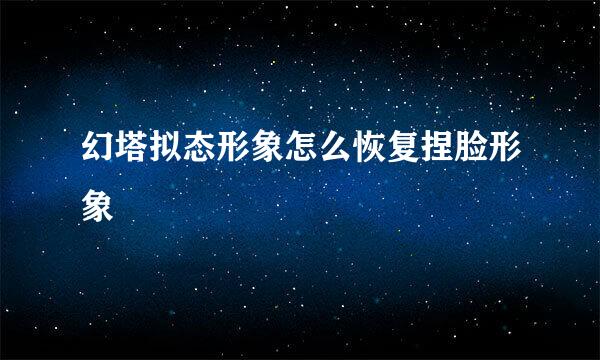 幻塔拟态形象怎么恢复捏脸形象