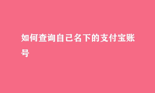 如何查询自己名下的支付宝账号