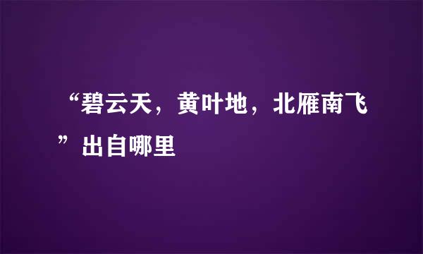 “碧云天，黄叶地，北雁南飞”出自哪里
