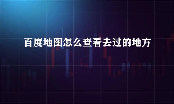 百度地图怎么查看去过的地方