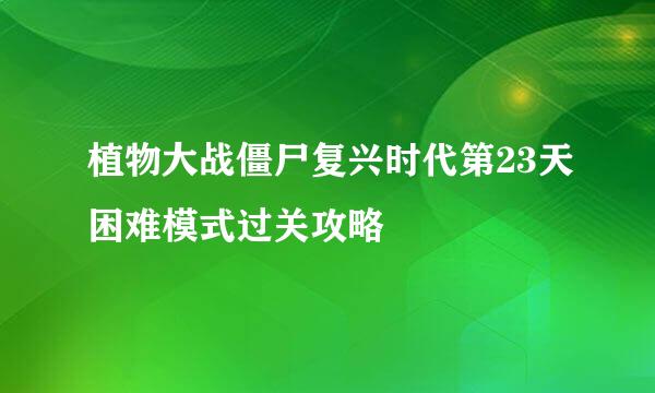 植物大战僵尸复兴时代第23天困难模式过关攻略