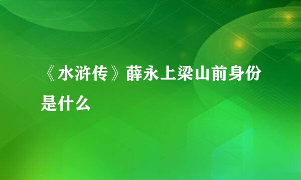 《水浒传》薛永上梁山前身份是什么