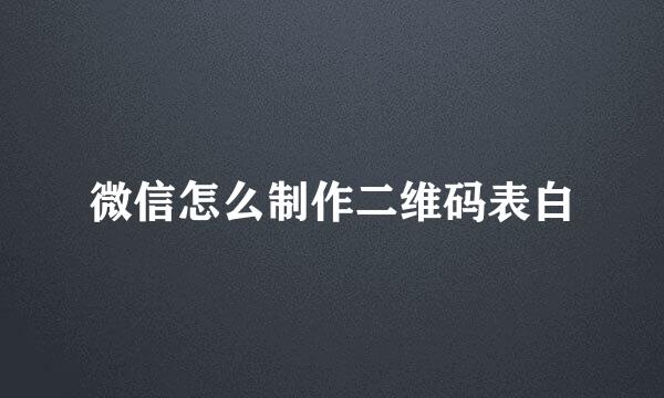 微信怎么制作二维码表白