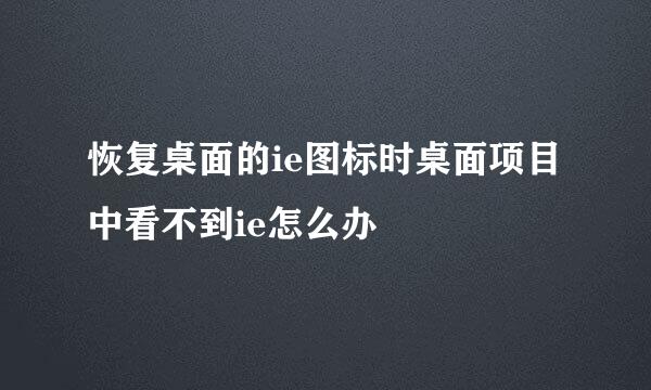恢复桌面的ie图标时桌面项目中看不到ie怎么办