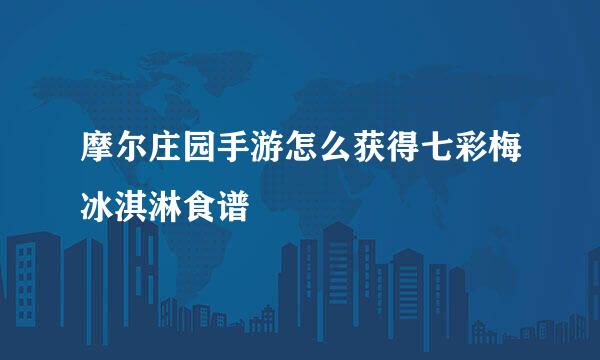 摩尔庄园手游怎么获得七彩梅冰淇淋食谱