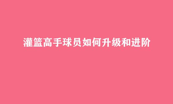 灌篮高手球员如何升级和进阶