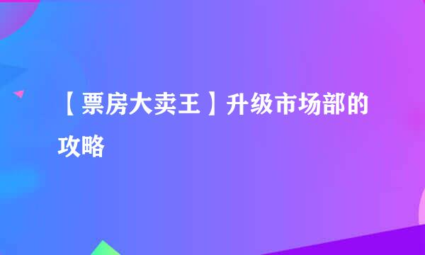 【票房大卖王】升级市场部的攻略