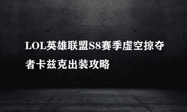 LOL英雄联盟S8赛季虚空掠夺者卡兹克出装攻略