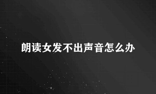 朗读女发不出声音怎么办