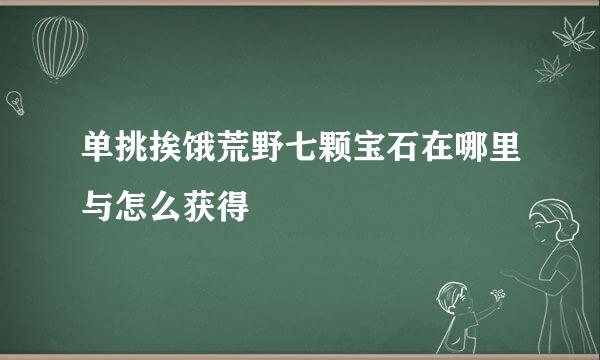 单挑挨饿荒野七颗宝石在哪里与怎么获得