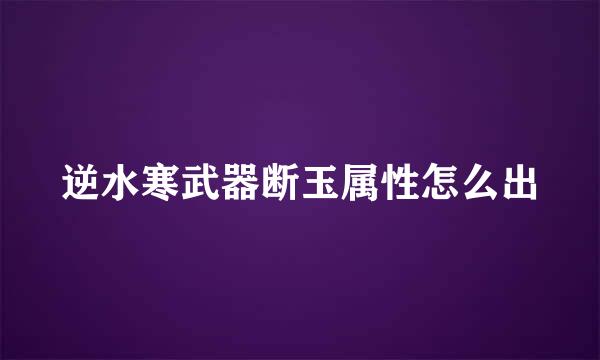 逆水寒武器断玉属性怎么出